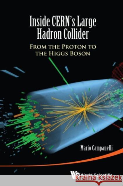 Inside Cern's Large Hadron Collider: From the Proton to the Higgs Boson Mario Campenelli 9789814656641 World Scientific Publishing Company