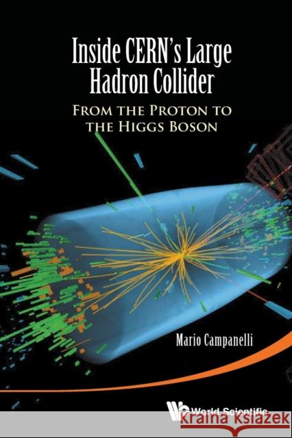 Inside Cern's Large Hadron Collider: From the Proton to the Higgs Boson Mario Campenelli 9789814656658 World Scientific Publishing Company