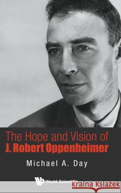 The Hope and Vision of J. Robert Oppenheimer Day, Michael A. 9789814656733 World Scientific Publishing Company