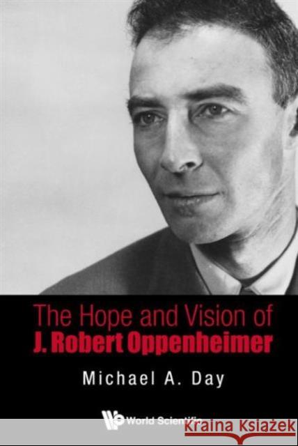 The Hope and Vision of J. Robert Oppenheimer Day, Michael A. 9789814656740 World Scientific Publishing Company