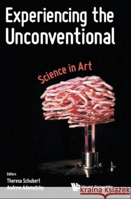 Experiencing the Unconventional: Science in Art Theresa Schubert Andrew Damatzky Andrew Adamatzky 9789814656856 World Scientific Publishing Company