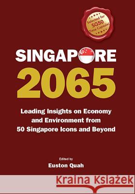 Singapore 2065: Leading Insights on Economy and Environment from 50 Singapore Icons and Beyond Euston Quah 9789814663366