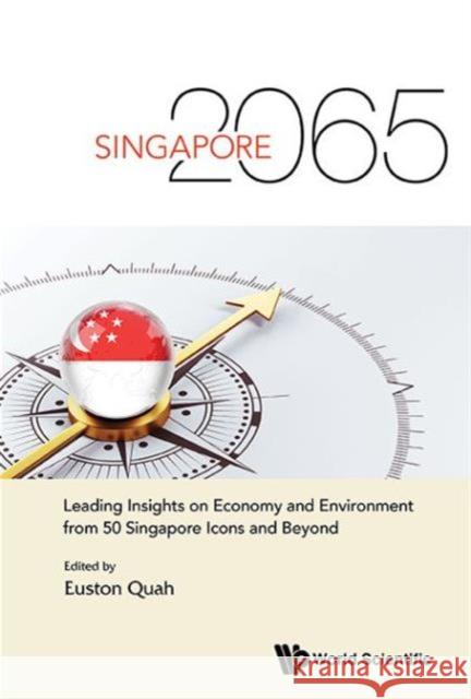 Singapore 2065: Leading Insights on Economy and Environment from 50 Singapore Icons and Beyond Euston Quah 9789814663373