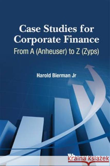 Case Studies for Corporate Finance: From a (Anheuser) to Z (Zyps) (in 2 Volumes) Harold, JR Bierman Bierman Jr. Harold 9789814667272
