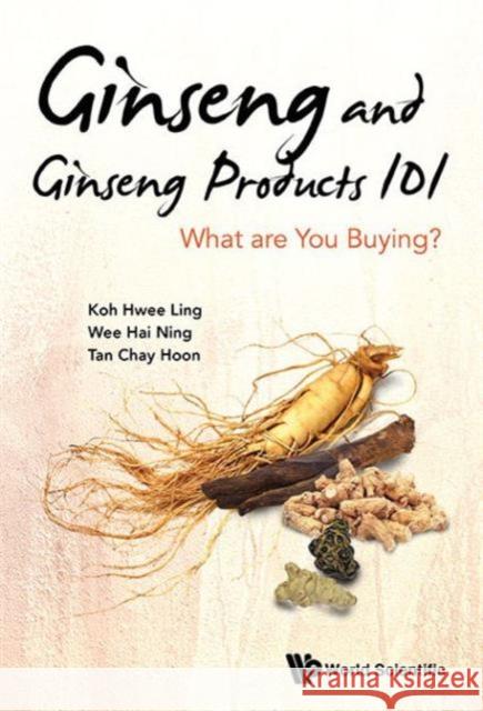 Ginseng and Ginseng Products 101: What Are You Buying? Koh, Hwee Ling 9789814667302 World Scientific Publishing Company