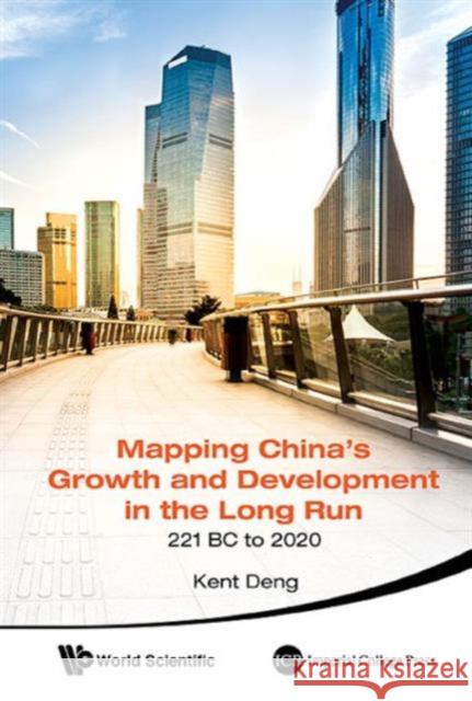 Mapping China's Growth and Development in the Long Run, 221 BC to 2020 Kent Deng 9789814667555
