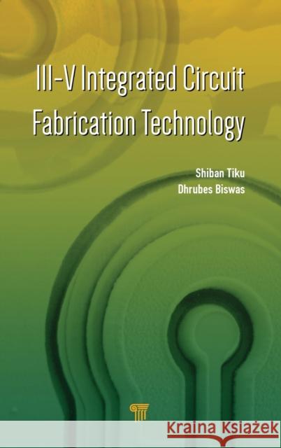 III-V Integrated Circuit Fabrication Technology Shiban Tiku Dhrubes Biswas  9789814669306