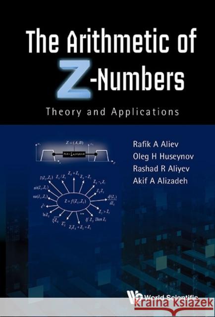 Arithmetic of Z-Numbers, The: Theory and Applications Aliev, Rafik Aziz 9789814675284 World Scientific Publishing Co Pte Ltd