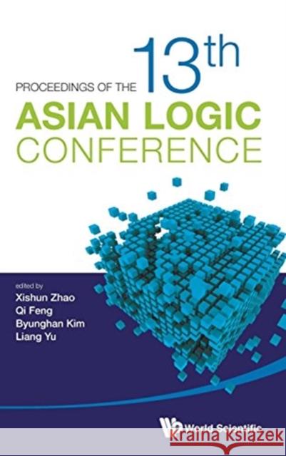 Proceedings of the 13th Asian Logic Conference Zhao, Xishun 9789814675994 World Scientific Publishing Company
