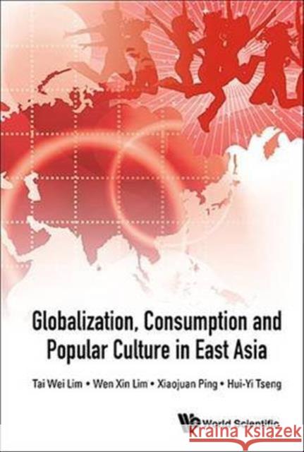 Globalization, Consumption and Popular Culture in East Asia Tai Wei Lim 9789814678193 World Scientific Publishing Company
