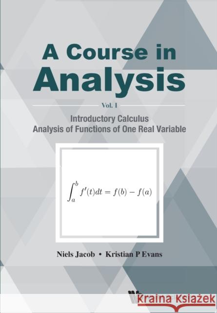 Course in Analysis, a - Volume I: Introductory Calculus, Analysis of Functions of One Real Variable Niels Jacob Kristian P. Evans 9789814689090 World Scientific Publishing Company