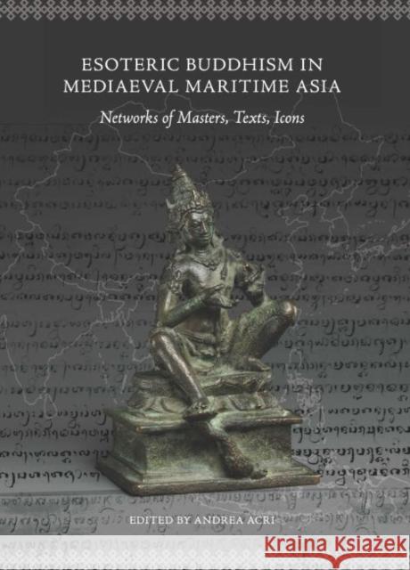 Esoteric Buddhism in Mediaeval Maritime Asia: Networks of Masters, Texts, Icons Andrea Acri 9789814695084 Iseas - Yusof Ishak Institute