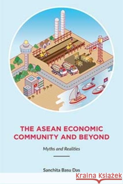 The ASEAN Economic Community and Beyond: Myths and Realities Sanchita Bas 9789814695176 Iseas-Yusof Ishak Institute