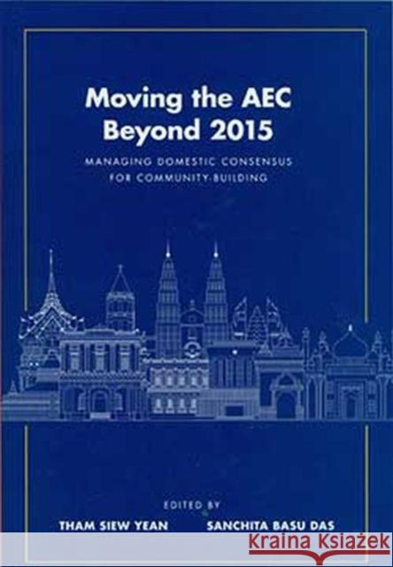 Moving the AEC Beyond 2015: Managing Domestic Consensus for Community-Building Yean, Tham Siew 9789814695510 Iseas-Yusof Ishak Institute