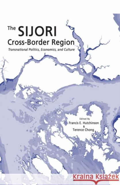 The Sijori Cross-Border Region: Transnational Politics, Economics, and Culture Francis E. Hutchinson Terence Chong 9789814695589 Iseas-Yusof Ishak Institute