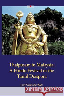 Thaipusam in Malaysia: A Hindu Festival in the Tamil Diaspora Carl Vadivella Belle 9789814695756 Iseas-Yusof Ishak Institute