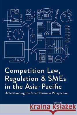 Competition Law, Regulation and SMEs in the Asia-Pacific: Understanding the Small Business Perspective Schaper, Michael T. 9789814695800 Iseas-Yusof Ishak Institute