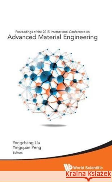 Advanced Material Engineering - Proceedings of the 2015 International Conference Yongchang Liu Yingquan Peng 9789814696012 World Scientific Publishing Company