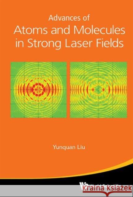 Advances of Atoms and Molecules in Strong Laser Fields Yunquan Liu 9789814696388 World Scientific Publishing Company