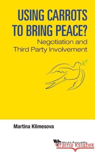 Using Carrots to Bring Peace?: Negotiation and Third Party Involvement Martina Klimesova 9789814699105 World Scientific Publishing Company