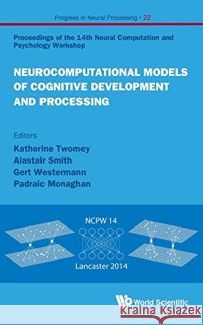 Neurocomputational Models of Cognitive Development and Processing - Proceedings of the 14th Neural Computation and Psychology Workshop Gert Westermann Padraic Monaghan Alastair Smith 9789814699334 World Scientific Publishing Company