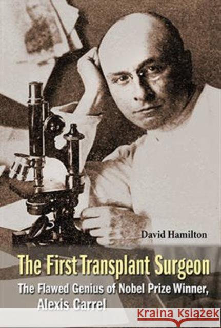 First Transplant Surgeon, The: The Flawed Genius of Nobel Prize Winner, Alexis Carrel Hamilton, David 9789814699372