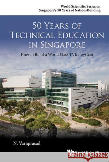 50 Years of Technical Education in Singapore: How to Build a World Class Tvet System Natarajan Varaprasad N. Varaprasad 9789814699594 World Scientific Publishing Company
