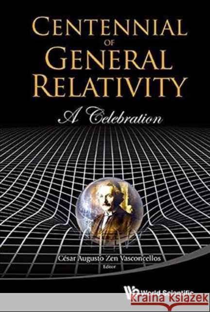 Centennial of General Relativity: A Celebration Cesar Augusto Zen Vasconcellos 9789814699655