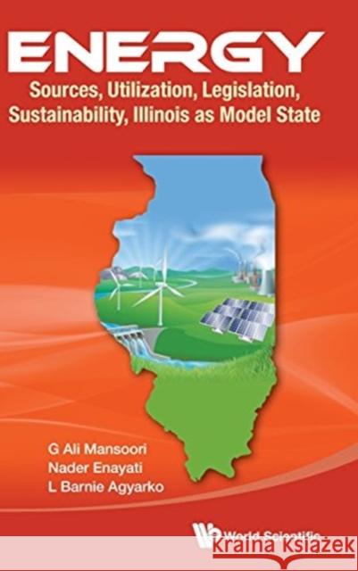 Energy: Sources, Utilization, Legislation, Sustainability, Illinois as Model State Nader Enayati L. Barnie Agyarko G. Ali Mansoori 9789814704007 World Scientific Publishing Company