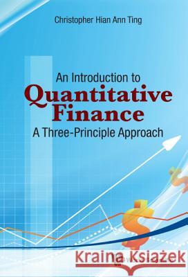 Introduction to Quantitative Finance, An: A Three-Principle Approach Ting, Christopher Hian-Ann 9789814704304 World Scientific Publishing Company