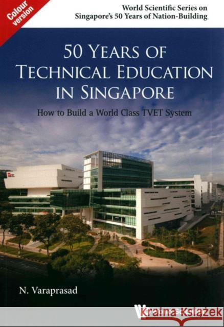 50 Years of Technical Education in Singapore: How to Build a World Class Tvet System Natarajan Varaprasad N. Varaprasad 9789814704335 World Scientific Publishing Company