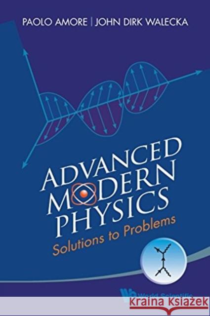 Advanced Modern Physics: Solutions to Problems Paolo Amore John Dirk Walecka 9789814704519 World Scientific Publishing Company