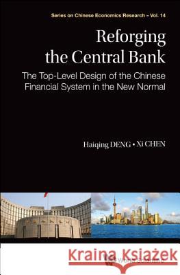 Reforging the Central Bank: The Top-Level Design of the Chinese Financial System in the New Normal Haiqing Deng XI Chen 9789814704793 World Scientific Publishing Company