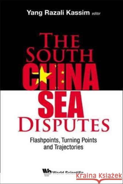 South China Sea Disputes, The: Flashpoints, Turning Points and Trajectories Kassim, Yang Razali 9789814713009 World Scientific Publishing Company