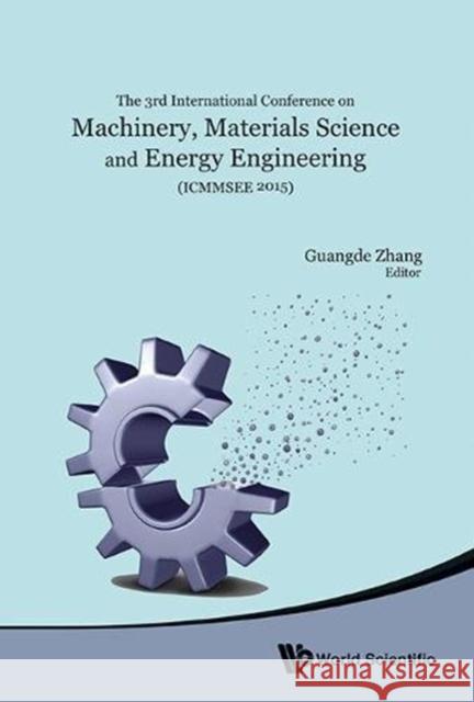 Machinery, Materials Science and Energy Engineering (Icmmsee 2015) - Proceedings of the 3rd International Conference Guangde Zhang 9789814719384