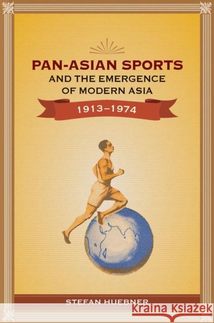 Pan-Asian Sports and the Emergence of Modern Asia, 1913-1974 Stefan Huebner 9789814722032