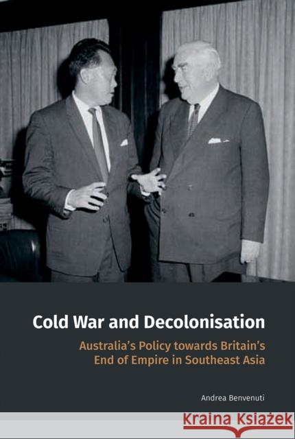 Cold War and Decolonisation: Australia's Policy Towards Britain's End of Empire in Southeast Asia Andrea Benvenuti 9789814722193 National University of Singapore Press