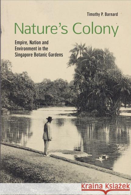 Nature's Colony: Empire, Nation and Environment in the Singapore Botanic Gardens Timothy P. Barnard   9789814722223 NUS Press