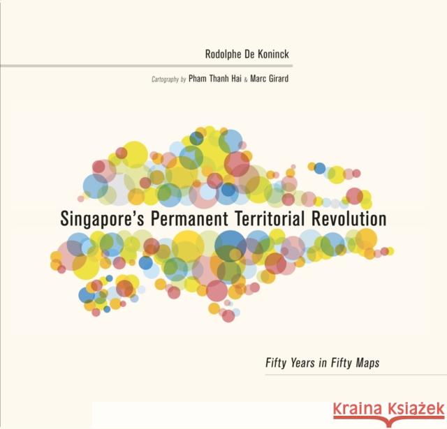 Singapore's Permanent Territorial Revolution: Fifty Years in Fifty Maps Rodolphe D Pham Than Marc Girard 9789814722353