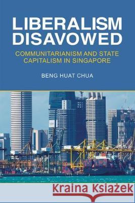 Liberalism Disavowed: Communitarianism and State Capitalism in Singapore Chua Beng Huat 9789814722506