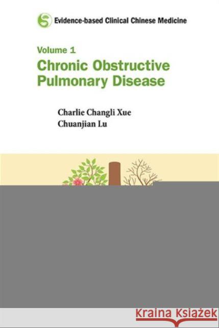 Evidence-Based Clinical Chinese Medicine - Volume 1: Chronic Obstructive Pulmonary Disease Chuanjian Lu Charlie Changli Xue 9789814723084 World Scientific Publishing Company