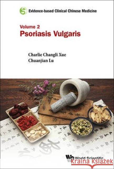 Evidence-Based Clinical Chinese Medicine - Volume 2: Psoriasis Vulgaris Charlie Changli Xue 9789814723138 World Scientific Publishing UK