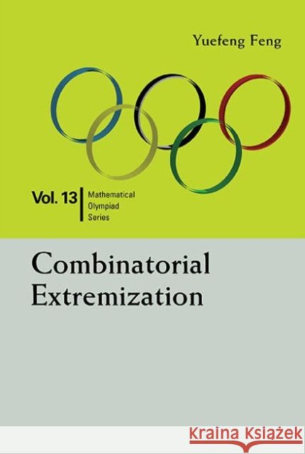 Combinatorial Extremization: In Mathematical Olympiad and Competitions Yuefeng (Shenzhen Senior High Sch, China) Feng 9789814723169 World Scientific Publishing Co Pte Ltd