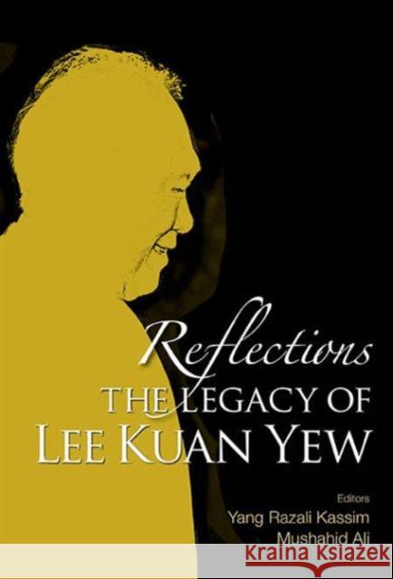 Reflections: The Legacy of Lee Kuan Yew Yang Razali Kassim Mushahid Ali 9789814723879 World Scientific Publishing Company
