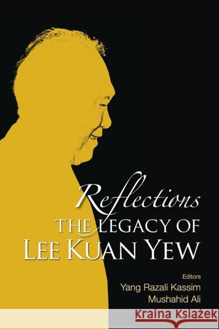 Reflections: The Legacy of Lee Kuan Yew Yang Razali Kassim Mushahid Ali 9789814723886 World Scientific Publishing Company