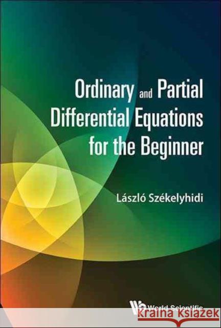Ordinary and Partial Differential Equations for the Beginner Laszlo Szekelyhidi 9789814723985 World Scientific Publishing Company
