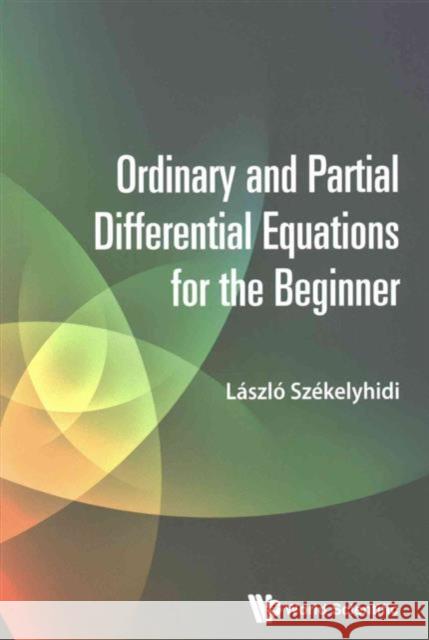 Ordinary and Partial Differential Equations for the Beginner Laszlo Szekelyhidi 9789814723992 World Scientific Publishing Company