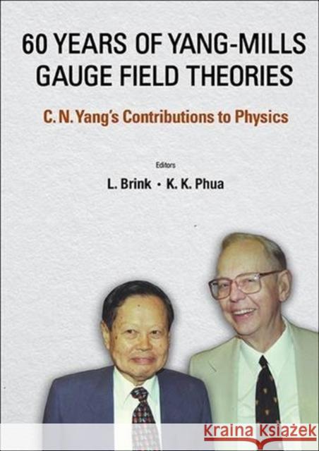 60 Years of Yang-Mills Gauge Field Theories: C N Yang's Contributions to Physics Kok Khoo Phua Lars Brink 9789814725545