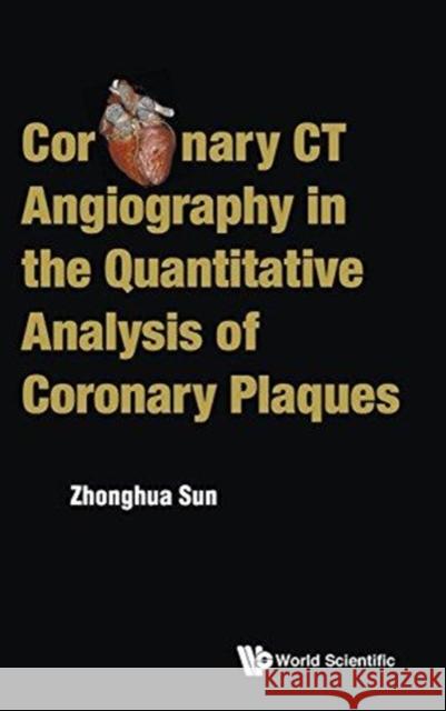 Coronary CT Angiography in the Quantitative Analysis of Coronary Plaques Zhong-Hua Sun 9789814725613 World Scientific Publishing Company