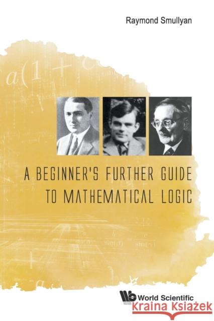 A Beginner's Further Guide to Mathematical Logic Raymond M. Smullyan 9789814725729 World Scientific Publishing Company